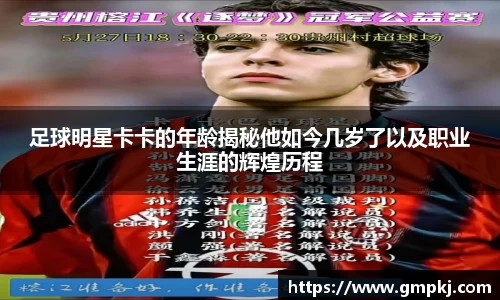 足球明星卡卡的年龄揭秘他如今几岁了以及职业生涯的辉煌历程