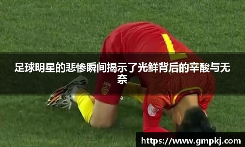 足球明星的悲惨瞬间揭示了光鲜背后的辛酸与无奈