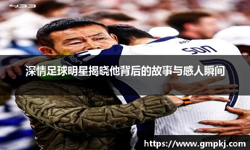 深情足球明星揭晓他背后的故事与感人瞬间